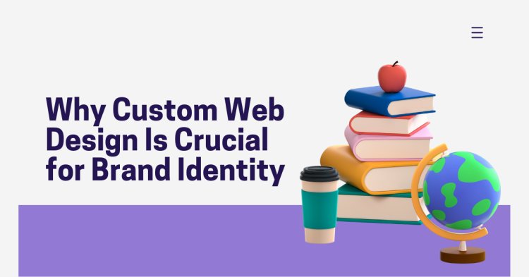 Why Custom Web Design Is Crucial for Brand Identity